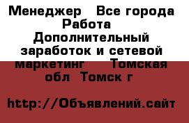 Менеджер - Все города Работа » Дополнительный заработок и сетевой маркетинг   . Томская обл.,Томск г.